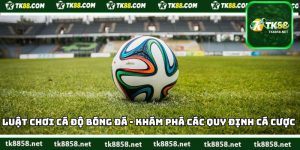 Luật Chơi Cá Độ Bóng Đá
